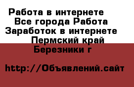   Работа в интернете!!! - Все города Работа » Заработок в интернете   . Пермский край,Березники г.